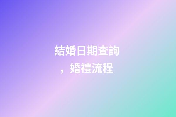 結婚日期查詢，婚禮流程(快收藏!)
